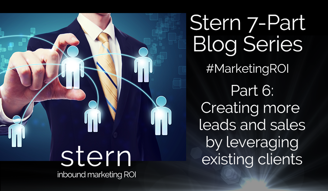 Creating More Leads and Sales by Leveraging Existing Clients #MarketingROI